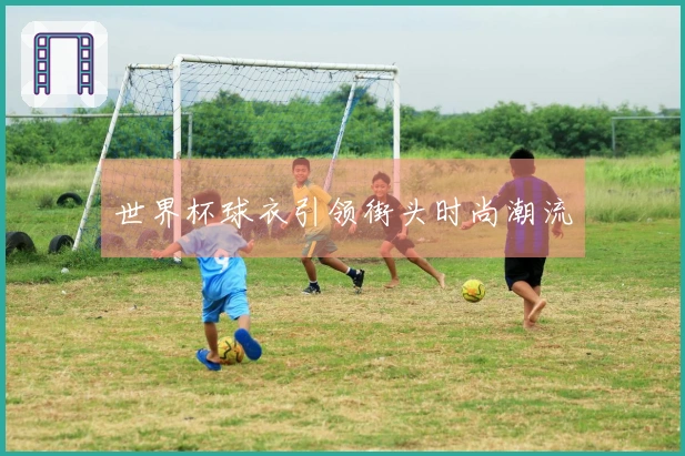 世界杯球衣引领街头时尚潮流