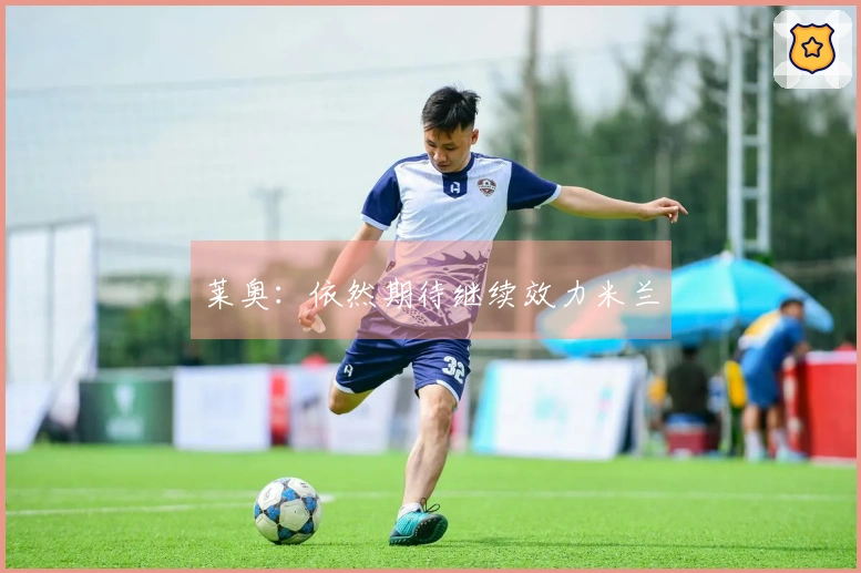 莱奥：依然期待继续效力米兰